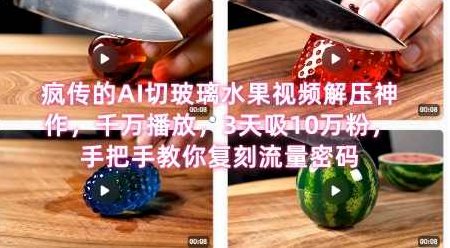 席卷全网！疯传的AI切玻璃水果视频解压神作，千万播放，3天吸10万粉，手把手教你复刻流量密码【揭秘】,视频,抖音,制作,第1张