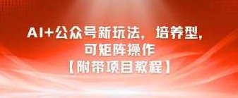 AI+公众号新玩法之培养型，可矩阵操作【附带项目教程】,视频,教程,视频教程,第1张