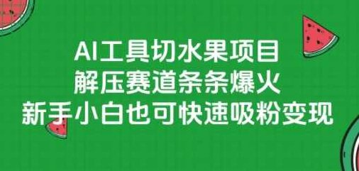 AI工具切水果项目，解压赛道条条爆火，新手小白也可快速吸粉变现【揭秘】AI工具切水果项目火爆赛道，新手小白快速吸粉变现,课程,视频,制作,第1张