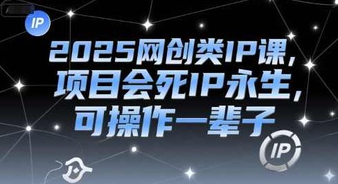 2025网创类IP课,项目会死IP永生,可操作一辈子,网创IP永生策略,2025项目会死IP永生,可操作一辈子,课程,视频,第1张 2025网创类IP课,项目会死IP永生,可操作一辈子,网创IP永生策略,2025项目会死IP永生,可操作一辈子,课程,视频,第1张