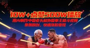 10W+点赞500W播放，用AI制作中国老头和外国拳王格斗视频，条条原创，快速涨粉变现【揭秘】揭秘中国老头与外国拳王格斗视频，AI制作与涨粉变现新模式,视频,制作,揭秘,第1张