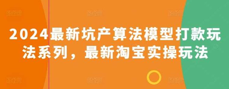 2024最新坑产算法模型打款玩法系列,最新淘宝实操玩法,课程,介绍,策略,第1张 2024最新坑产算法模型打款玩法系列,最新淘宝实操玩法,课程,介绍,策略,第1张