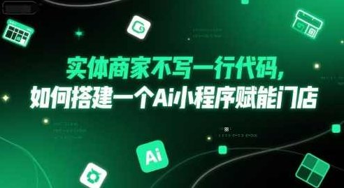 实体商家不写一行代码，如何搭建一个Ai小程序赋能门店【揭秘】无需一行代码搭建智能小程序，实体商家赋能门店的秘诀