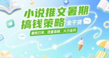 小说推文暑期搞钱策略,全干货,暑假已来,流量高峰,火力全开【揭秘】暑期小说推文全干货,揭秘流量高峰,火力全开赚钱策略,揭秘,赚钱,介绍,第1张 小说推文暑期搞钱策略,全干货,暑假已来,流量高峰,火力全开【揭秘】暑期小说推文全干货,揭秘流量高峰,火力全开赚钱策略,揭秘,赚钱,介绍,第1张