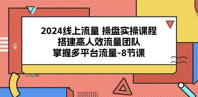 2024线上流量操盘实操课程，搭建高人效流量团队，掌握多平台流量,课程,视频,秘籍,第1张