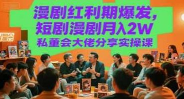 漫剧红利期爆发，短剧漫剧月入2W私董会大佬分享实操课【揭秘】漫剧红利期大佬分享短剧与漫剧实操课,课程,揭秘,实操课,第1张