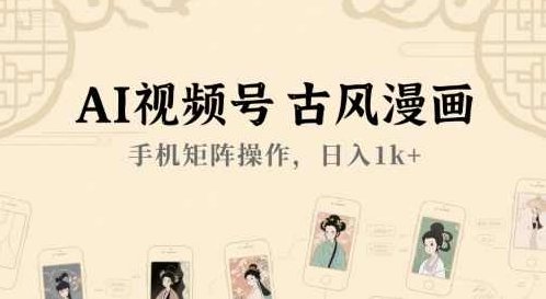 AI视频号古风漫画，手机矩阵操作，日入1k+【揭秘】AI视频号古风漫画手机矩阵操作揭秘，日入1k+,课程,视频,抖音,第1张