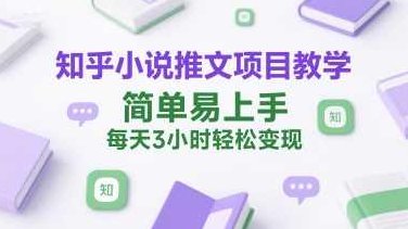 知乎小说推文项目教学，简单易上手，每天3小时轻松变现【揭秘】知乎小说推文项目教学，快速上手，轻松变现,课程,抖音,揭秘,第1张