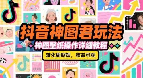 抖音神图君玩法，神图壁纸操作详细教程，转化周期短，收益可观，抖音神图君玩法揭秘，快速制作壁纸，提升收益,课程,视频,教程,第1张