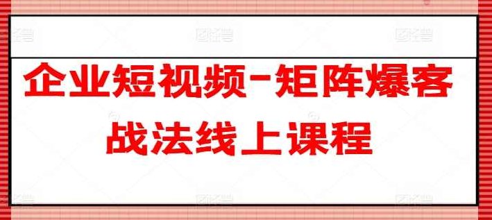 企业短视频-矩阵爆客战法线上课程,课程,视频,指南,第1张