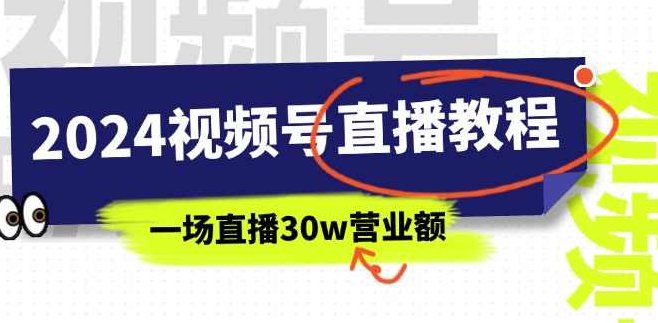 2024视频号直播教程：视频号如何赚钱详细教学，一场直播30w营业额,课程,视频,教程,第1张