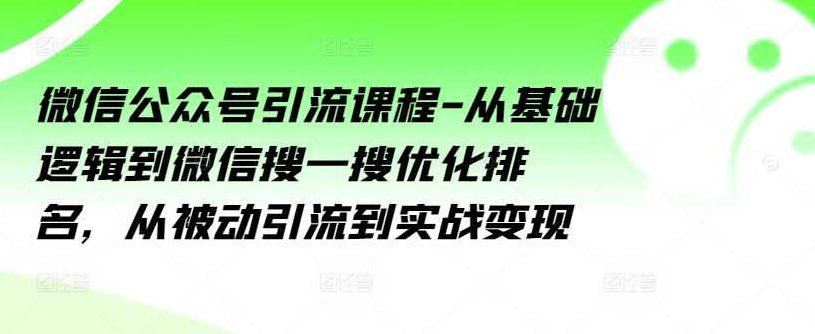 微信公众号引流课程-从基础逻辑到微信搜一搜优化排名，从被动引流到实战变现,课程,基础,设计,第1张