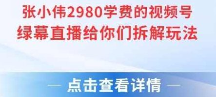 张小伟2980付费额视频号绿幕直播给你们拆解玩法【揭秘】揭秘绿幕直播2980付费额视频号拆解玩法,视频,揭秘,介绍,第1张