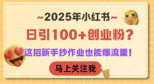 2025年小红书日引100+创业粉 这招新手抄作业也能爆流量！【揭秘】小红书创业新趋势，新手速成爆款攻略,创业,揭秘,介绍,第1张