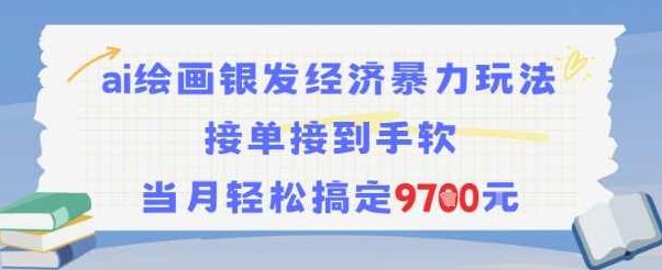 AI绘画银发经济暴力玩法，接单接到手软，当月轻松搞定9.7k【揭秘】AI绘画银发经济，暴力玩法揭秘，接单到手软，轻松搞定9.7k