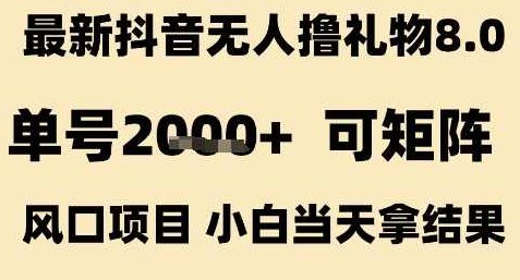 最新抖音无人撸礼物8.0，单号2k+，可矩阵风口项目，小白当天拿结果【揭秘】揭秘抖音无人撸礼物8.0矩阵风口项目，小白轻松拿结果,抖音,揭秘,介绍,第1张