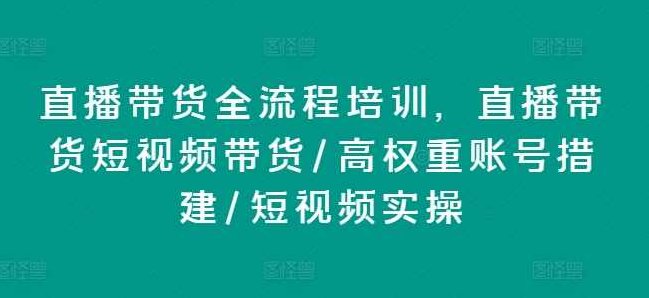直播带货全流程培训，直播带货短视频带货/高权重账号措建/短视频实操,课程,视频,培训,第1张