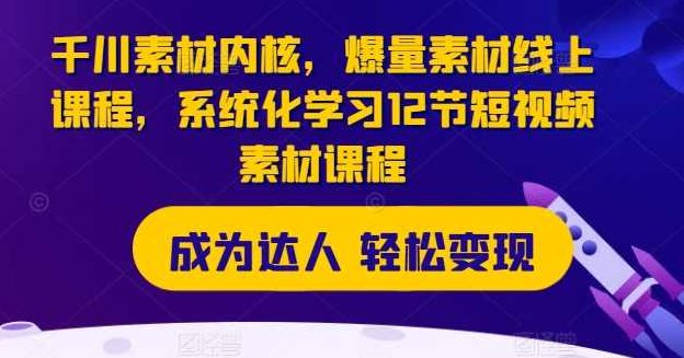 千川素材内核，爆量素材线上课程，系统化学习12节短视频素材课程,课程,视频,基础,第1张