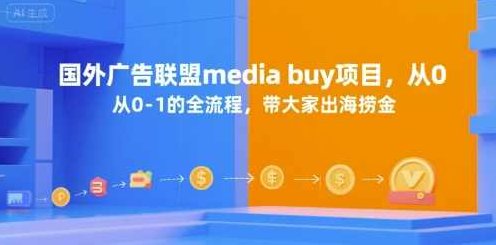 国外广告联盟media buy项目，从0-1的全流程，带大家出海捞金【揭秘】国际广告联盟媒体采购项目全流程揭秘，助力海外捞金,课程,揭秘,赚钱,第1张