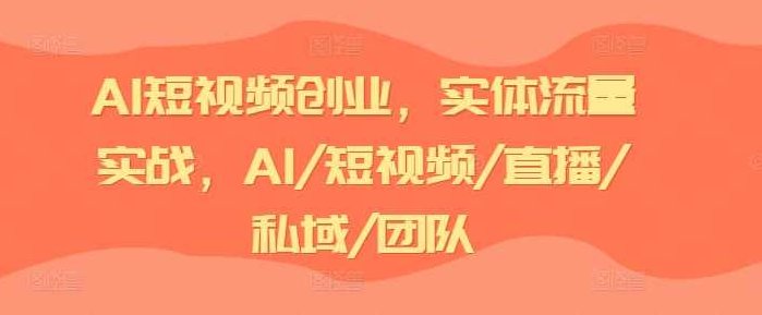 AI短视频创业,实体流量实战,AI/短视频/直播/私域/团队,课程,视频,创业,第1张 AI短视频创业,实体流量实战,AI/短视频/直播/私域/团队,课程,视频,创业,第1张