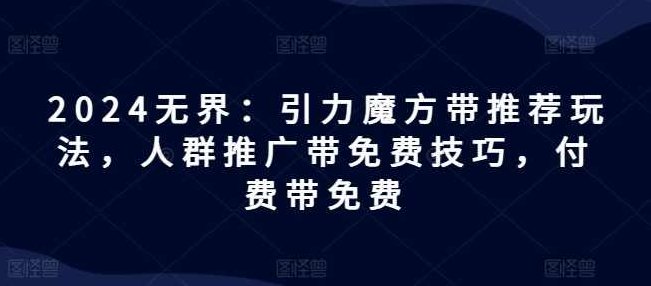 2024无界:引力魔方带推荐玩法,人群推广带免费技巧,付费带免费,课程,第1张 2024无界:引力魔方带推荐玩法,人群推广带免费技巧,付费带免费,课程,第1张
