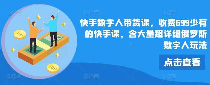 快手数字人带货课,收费699少有的快手课,含大量超详细俄罗斯数字人玩法,课程,视频,第1张 快手数字人带货课,收费699少有的快手课,含大量超详细俄罗斯数字人玩法,课程,视频,第1张