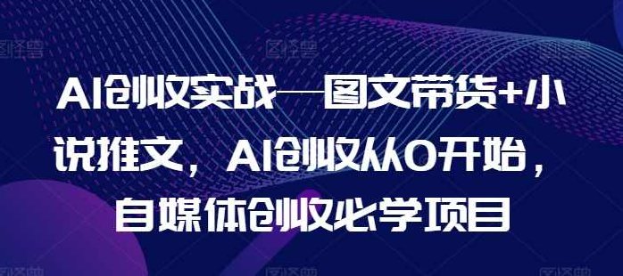AI创收实战—图文带货+小说推文,AI创收从0开始,自媒体创收必学项目,课程,资料,第1张 AI创收实战—图文带货+小说推文,AI创收从0开始,自媒体创收必学项目,课程,资料,第1张