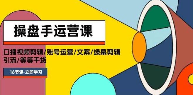 操盘手运营课程：口播视频剪辑/账号运营/文案/绿幕剪辑/引流/干货/16节,课程,视频,教程,第1张