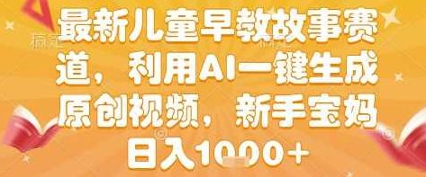 最新儿童早教故事赛道,利用AI一键生成,原创视频,新手宝妈日入1k+【揭秘】儿童早教AI赛道新发现,一键生成视频,新手宝妈日入超1千元秘籍,视频,制作,揭秘,第1张 最新儿童早教故事赛道,利用AI一键生成,原创视频,新手宝妈日入1k+【揭秘】儿童早教AI赛道新发现,一键生成视频,新手宝妈日入超1千元秘籍,视频,制作,揭秘,第1张