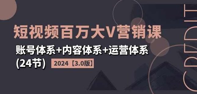 2024短视频百万大V营销课【3.0版】账号体系+内容体系+运营体系(24节),课程,视频,第1张 2024短视频百万大V营销课【3.0版】账号体系+内容体系+运营体系(24节),课程,视频,第1张