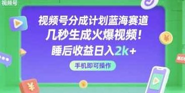 视频号分成计划蓝海赛道，几秒生成火爆视频，睡后收益日入2k+，手机即可操作【揭秘】视频号蓝海赛道爆款生成秘籍,视频,揭秘,秘籍,第1张