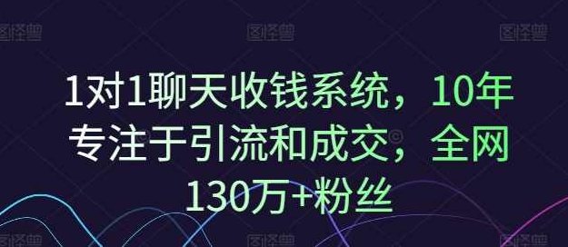 1对1聊天收钱系统，10年专注于引流和成交，全网130万+粉丝,课程,专家,第1张