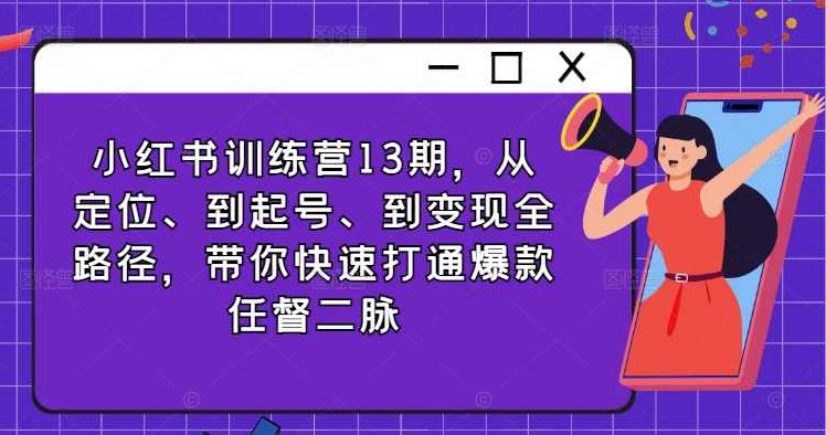 小红书训练营13期，从定位、到起号、到变现全路径，带你快速打通爆款任督二脉,课程,视频,教程,第1张