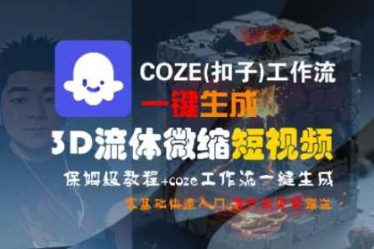 COZE(扣子)工作流一键生成3D流体微缩短视频，保姆级教程，零基础快速入门【揭秘】COZE流生成器，3D流体微缩短视频保姆级教程，一键生成，零基础快速入门，揭秘工作流,课程,视频,教程,第1张