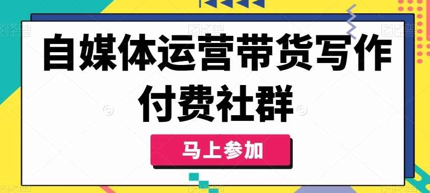 自媒体运营带货写作付费社群,带货是自媒体人必须掌握的能力,课程,掌握,成功,第1张 自媒体运营带货写作付费社群,带货是自媒体人必须掌握的能力,课程,掌握,成功,第1张