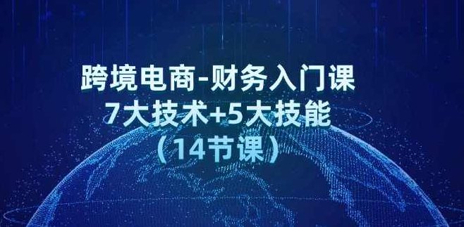 跨境电商-财务入门课:7大技术+5大技能(14节课),课程,第1张 跨境电商-财务入门课:7大技术+5大技能(14节课),课程,第1张