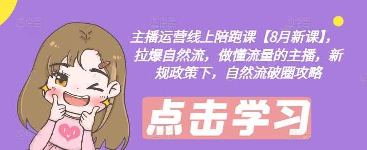 主播运营线上陪跑课【8月新课】,拉爆自然流,做懂流量的主播,新规政策下,自然流破圈攻略,课程,抖音,演讲,第1张 主播运营线上陪跑课【8月新课】,拉爆自然流,做懂流量的主播,新规政策下,自然流破圈攻略,课程,抖音,演讲,第1张