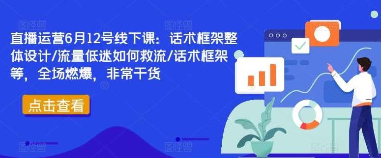 直播运营6月12号线下课:话术框架整体设计/流量低迷如何救流/话术框架等,全场燃爆,非常干货,课程,视频,设计,第1张 直播运营6月12号线下课:话术框架整体设计/流量低迷如何救流/话术框架等,全场燃爆,非常干货,课程,视频,设计,第1张