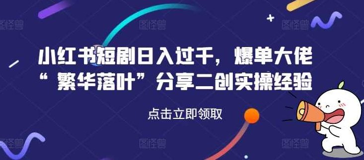 小红书短剧日入过千，爆单大佬“繁华落叶”分享二创实操经验【项目拆解】
