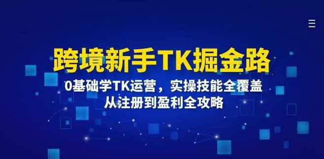 跨境新手TK掘金路:0基础学TK运营,实操技能全覆盖,从注册到盈利全攻略,课程,视频,基础,第1张 跨境新手TK掘金路:0基础学TK运营,实操技能全覆盖,从注册到盈利全攻略,课程,视频,基础,第1张