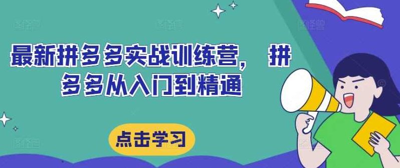 最新拼多多实战训练营， 拼多多从入门到精通，，覆盖选品、运营、推广、起款,课程,基础,设计,第1张