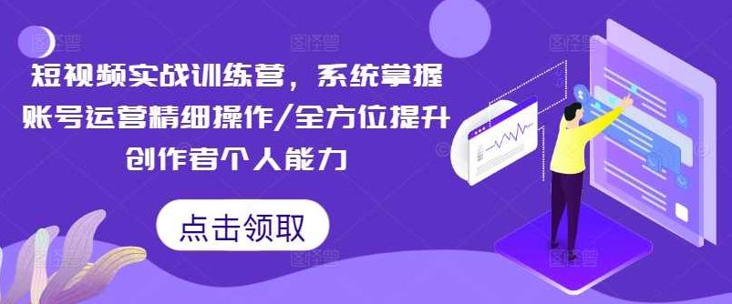 短视频实战训练营,系统掌握账号运营精细操作/全方位提升创作者个人能力,课程,视频,第1张 短视频实战训练营,系统掌握账号运营精细操作/全方位提升创作者个人能力,课程,视频,第1张