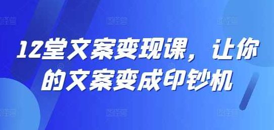 12堂文案写作变现课，让你的文案变成印钞机,课程,第1张
