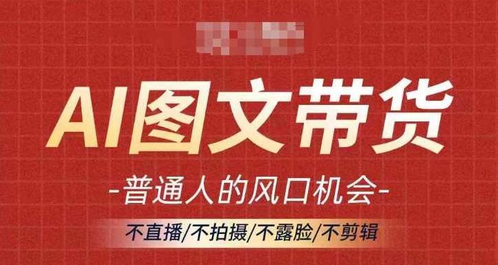 AI图文带货流量新趋势，普通人的风口机会，不直播/不拍摄/不露脸/不剪辑，轻松实现月入过万