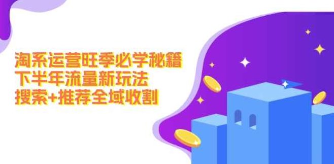 淘系运营旺季必学秘籍：下半年流量新玩法：搜索+推荐全域收割（无水印）,课程,基础,第1张