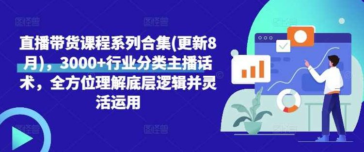 直播带货课程系列合集(更新8月)，3000+行业分类主播话术，全方位理解底层逻辑并灵活运用,课程,第1张