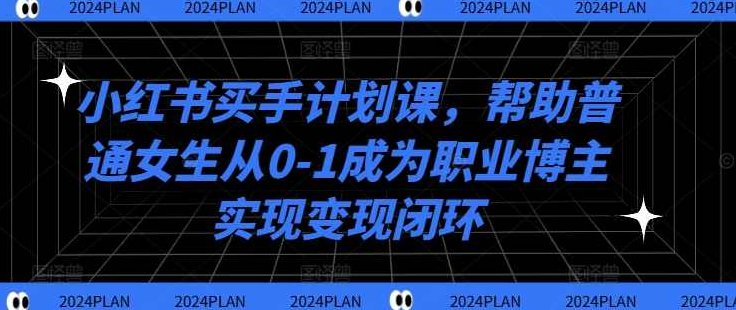 小红书买手计划课，帮助普通女生从0-1成为职业博主实现变现闭环,课程,设计,介绍,第1张