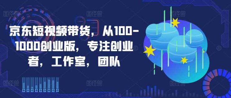 京东短视频带货，选品、剪辑、审核、发布，全方位提升你的带货能力,课程,视频,第1张