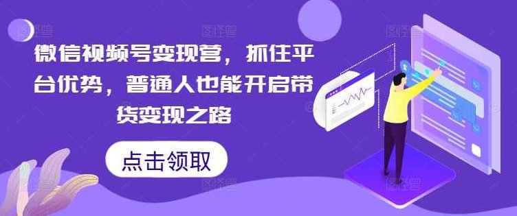 微信视频号变现营，抓住平台优势，普通人也能开启带货变现之路,课程,视频,第1张