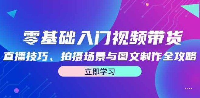 零基础入门视频带货:直播技巧、拍摄场景与图文制作全攻略,课程,视频,教程,第1张 零基础入门视频带货:直播技巧、拍摄场景与图文制作全攻略,课程,视频,教程,第1张